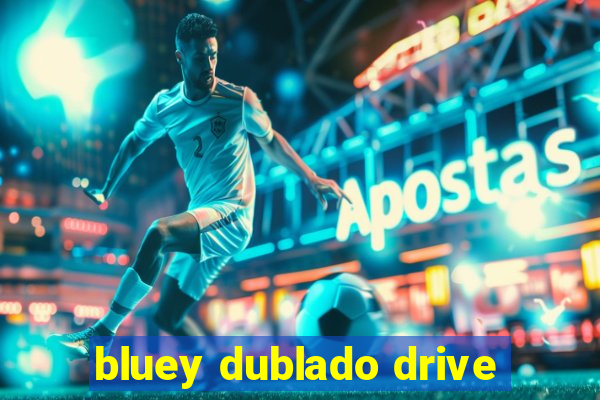 bluey dublado drive